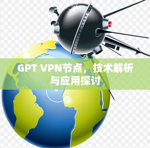 GPT VPN节点,技术解析与应用探讨 GPT VPN节点,技术解析与应用探讨