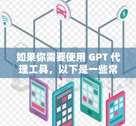 如果你需要使用 GPT 代理工具，以下是一些常见的工具和方法