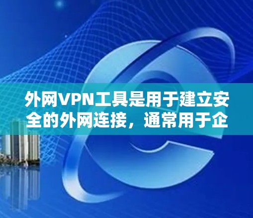外网VPN工具是用于建立安全的外网连接,通常用于企业内部员工访问外部网络资源或进行远程办公的工具。常见的外网VPN工具和技术包括 外网VPN工具是用于建立安全的外网连接,通常用于企业内部员工访问外部网络资源或进行远程办公的工具。常见的外网VPN工具和技术包括