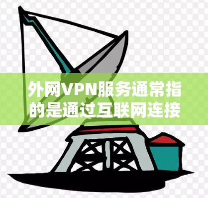外网VPN服务通常指的是通过互联网连接到公司内部网络的安全通道。以下是关于外网VPN服务的一些关键点和常见问题
