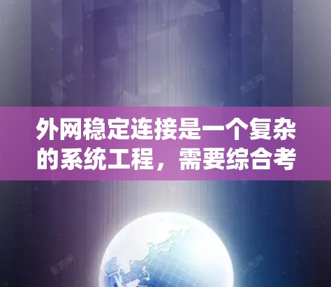 外网稳定连接是一个复杂的系统工程,需要综合考虑多个方面的技术和策略。以下是实现外网稳定连接的关键步骤和建议 外网稳定连接是一个复杂的系统工程,需要综合考虑多个方面的技术和策略。以下是实现外网稳定连接的关键步骤和建议