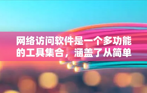 网络访问软件是一个多功能的工具集合,涵盖了从简单浏览到复杂网络管理的各个方面。以下是对网络访问软件的详细分类和应用场景的总结 网络访问软件是一个多功能的工具集合,涵盖了从简单浏览到复杂网络管理的各个方面。以下是对网络访问软件的详细分类和应用场景的总结