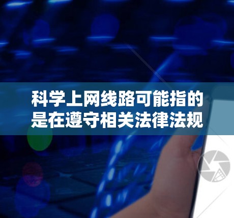 科学上网线路可能指的是在遵守相关法律法规和网络安全规定的前提下,合法合规地访问互联网的网络架构设计或配置方案。以下是一些关键点和建议,帮助您理解和实施科学上网的线路配置 科学上网线路可能指的是在遵守相关法律法规和网络安全规定的前提下,合法合规地访问互联网的网络架构设计或配置方案。以下是一些关键点和建议,帮助您理解和实施科学上网的线路配置