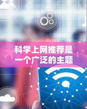 科学上网推荐是一个广泛的主题，可以涉及多个方面，包括如何找到科学文献、数据、工具和资源等。以下是一些常用的科学资源推荐平台和方法