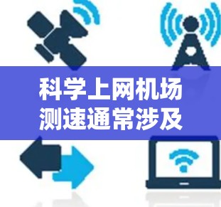 科学上网机场测速通常涉及对机场网络性能的评估，包括带宽、延迟、稳定性和吞吐量等关键指标。以下是一些常用的方法和工具