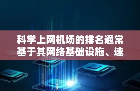 科学上网机场的排名通常基于其网络基础设施、速度、稳定性和服务质量等因素。以下是一些国际知名机场在科学上网方面的表现，排名基于网络资源和技术能力