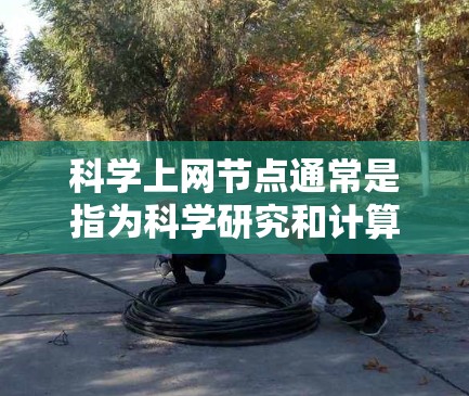 科学上网节点通常是指为科学研究和计算提供服务的网络节点。这些节点通常由科研机构、大学或相关组织维护,用于支持大规模科学计算、数据处理和网络通信等任务。以下是一些可能与科学上网相关的节点信息和资源 科学上网节点通常是指为科学研究和计算提供服务的网络节点。这些节点通常由科研机构、大学或相关组织维护,用于支持大规模科学计算、数据处理和网络通信等任务。以下是一些可能与科学上网相关的节点信息和资源