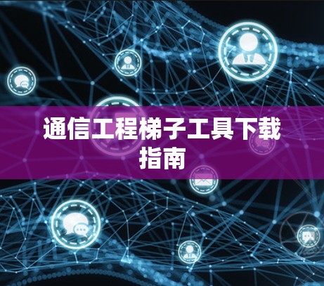 通信工程梯子工具下载指南