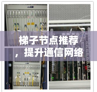 梯子节点推荐，提升通信网络性能的创新技术