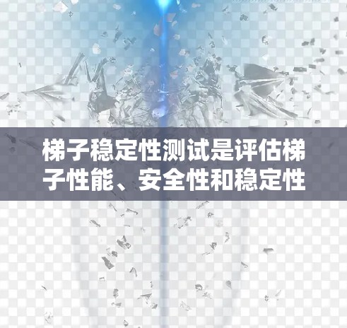 梯子稳定性测试是评估梯子性能、安全性和稳定性的重要环节，确保梯子在使用过程中能够安全、稳定地承受载荷。以下是梯子稳定性测试的一般流程和内容
