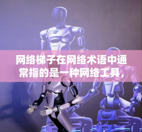 网络梯子在网络术语中通常指的是一种网络工具,常用于在网络限制较多的环境下访问互联网。它类似于VPN(虚拟专用网络)可以帮助用户绕过某些网络限制,访问被屏蔽的网站或服务 网络梯子在网络术语中通常指的是一种网络工具,常用于在网络限制较多的环境下访问互联网。它类似于VPN(虚拟专用网络)可以帮助用户绕过某些网络限制,访问被屏蔽的网站或服务