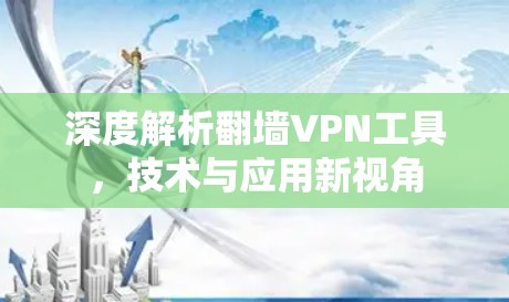 深度解析翻墙VPN工具，技术与应用新视角