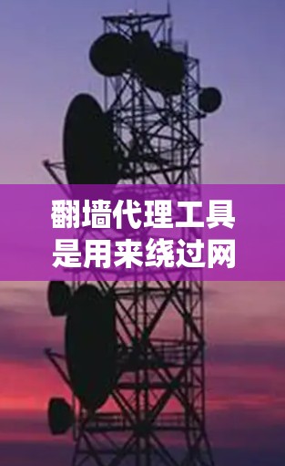 翻墙代理工具是用来绕过网络限制，访问被屏蔽或受限的网站的软件和服务。以下是关于翻墙代理工具的详细介绍