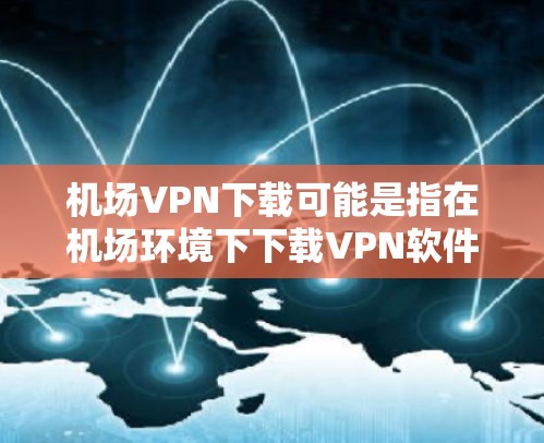 机场VPN下载可能是指在机场环境下下载VPN软件或服务,以确保网络安全和隐私保护。以下是一些可能的建议和信息 机场VPN下载可能是指在机场环境下下载VPN软件或服务,以确保网络安全和隐私保护。以下是一些可能的建议和信息
