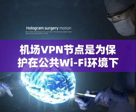 机场VPN节点是为保护在公共Wi-Fi环境下连接的用户隐私和数据安全而提供的服务。以下是对机场VPN节点的详细分析
