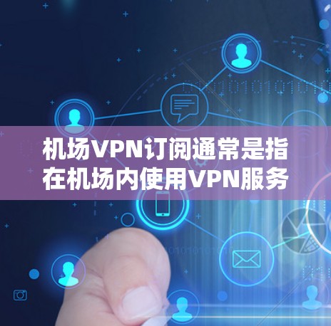 机场VPN订阅通常是指在机场内使用VPN服务来保护隐私、安全或加密网络连接。以下是一些常见的机场VPN订阅相关信息和建议