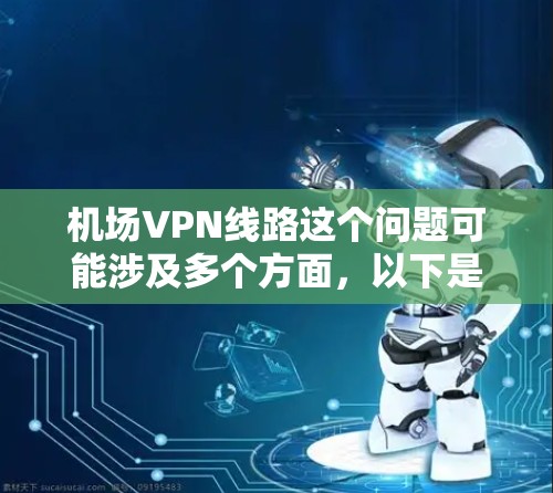 机场VPN线路这个问题可能涉及多个方面,以下是一些可能的解释和相关信息 机场VPN线路这个问题可能涉及多个方面,以下是一些可能的解释和相关信息