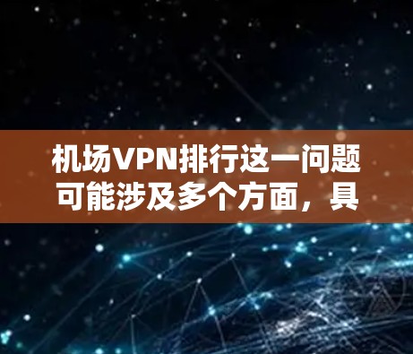 机场VPN排行这一问题可能涉及多个方面,具体取决于你的需求和背景。以下是一些可能的解释和建议 机场VPN排行这一问题可能涉及多个方面,具体取决于你的需求和背景。以下是一些可能的解释和建议