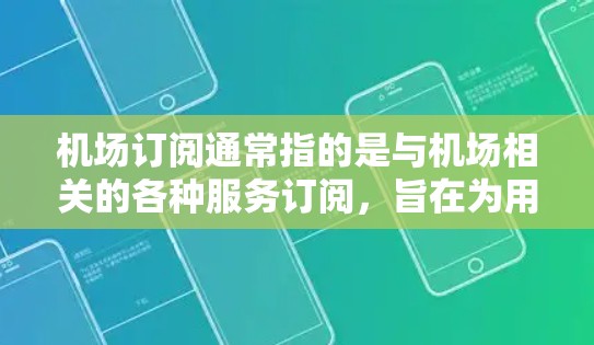 机场订阅通常指的是与机场相关的各种服务订阅，旨在为用户提供更便利、更高效的出行体验。以下是一些常见的机场订阅服务类型