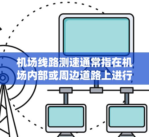 机场线路测速通常指在机场内部或周边道路上进行的测量速度和交通流量的活动，目的是为了优化交通管理，提高运营效率。以下是一些可能的应用场景和目的