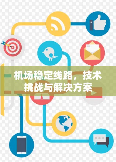 机场稳定线路,技术挑战与解决方案 机场稳定线路,技术挑战与解决方案