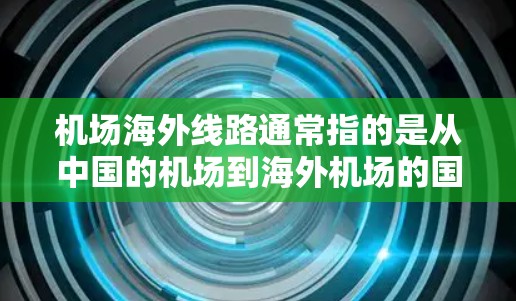 机场海外线路通常指的是从中国的机场到海外机场的国际航线。这类航线是中国航空运输网络的重要组成部分,主要用于旅客、货物和邮件的国际运输 机场海外线路通常指的是从中国的机场到海外机场的国际航线。这类航线是中国航空运输网络的重要组成部分,主要用于旅客、货物和邮件的国际运输