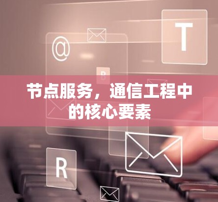 节点服务,通信工程中的核心要素 节点服务,通信工程中的核心要素