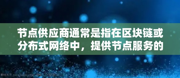 节点供应商通常是指在区块链或分布式网络中，提供节点服务的公司或个人。节点供应商可能涉及多个方面，包括但不限于