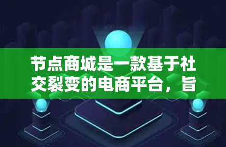 节点商城是一款基于社交裂变的电商平台，旨在通过用户邀请好友促进销售，实现共赢。以下是对节点商城的详细分析