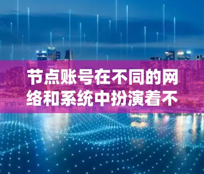 节点账号在不同的网络和系统中扮演着不同的角色。以下是对节点账号的详细解释