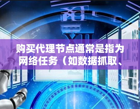 购买代理节点通常是指为网络任务(如数据抓取、加速访问或匿名化访问)获取一个中转服务器或IP地址。代理节点可以帮助你隐藏真实IP地址,或者在网络中匿名化操作,同时也可以用于加速数据传输或访问速度 购买代理节点通常是指为网络任务(如数据抓取、加速访问或匿名化访问)获取一个中转服务器或IP地址。代理节点可以帮助你隐藏真实IP地址,或者在网络中匿名化操作,同时也可以用于加速数据传输或访问速度