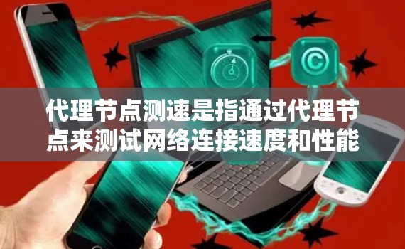 代理节点测速是指通过代理节点来测试网络连接速度和性能的过程。代理节点通常位于网络的中间位置，用于转发数据包或请求，从而帮助用户或网络管理员评估网络的延迟、带宽或其他性能指标