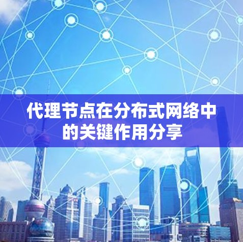 代理节点在分布式网络中的关键作用分享 代理节点在分布式网络中的关键作用分享