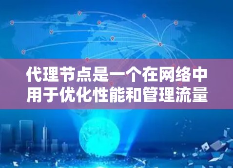 代理节点是一个在网络中用于优化性能和管理流量的关键技术，主要用于内容分发、负载均衡、安全防护、数据加密和匿名访问等多个方面。以下是对不同类型代理节点的详细总结