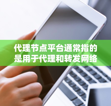 代理节点平台通常指的是用于代理和转发网络请求的一类平台或系统。这些平台通常用于在网络中作为中间服务器，来处理、转发或代理客户端的请求，通常用于优化性能、提供负载均衡、加密通信或其他功能