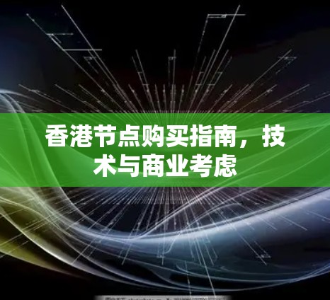 香港节点购买指南,技术与商业考虑 香港节点购买指南,技术与商业考虑