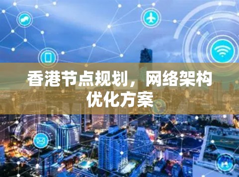 香港节点规划,网络架构优化方案 香港节点规划,网络架构优化方案