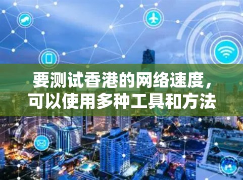 要测试香港的网络速度，可以使用多种工具和方法。以下是一些步骤和建议
