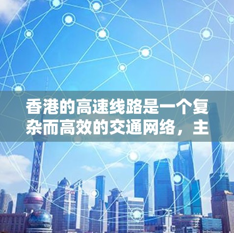 香港的高速线路是一个复杂而高效的交通网络，主要包括连接香港内部的三条主要高速公路，以及连接香港到内地的三条跨海大桥。以下是对这些高速线路的详细介绍