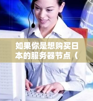 如果你是想购买日本的服务器节点(Dedicated Server)或虚拟服务器(VPS)或者是需要了解如何在日本购买网络节点,以下是一些可能的信息和建议 如果你是想购买日本的服务器节点(Dedicated Server)或虚拟服务器(VPS)或者是需要了解如何在日本购买网络节点,以下是一些可能的信息和建议