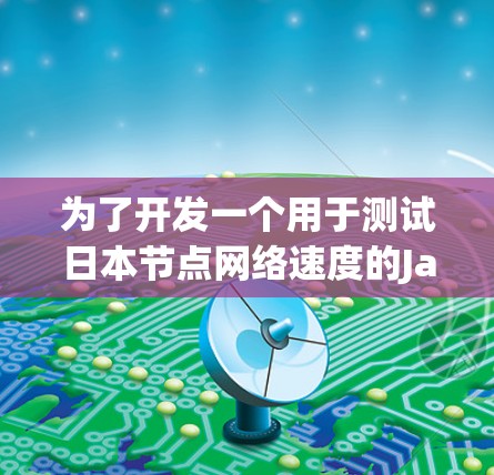 为了开发一个用于测试日本节点网络速度的JavaScript工具,可以按照以下步骤进行 为了开发一个用于测试日本节点网络速度的JavaScript工具,可以按照以下步骤进行