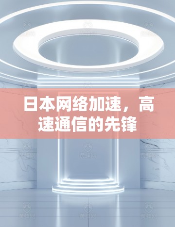 日本网络加速，高速通信的先锋