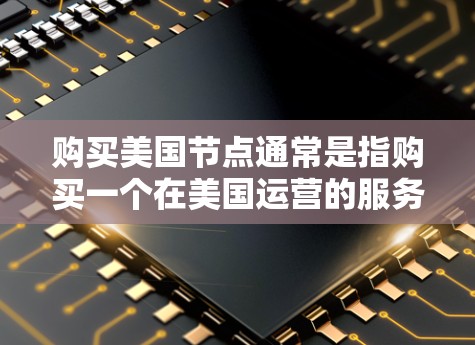 购买美国节点通常是指购买一个在美国运营的服务器、网络服务或云服务。以下是一些可能的解释和建议