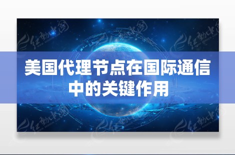 美国代理节点在国际通信中的关键作用