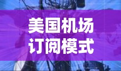美国机场订阅模式,智慧机场服务的新趋势 美国机场订阅模式,智慧机场服务的新趋势