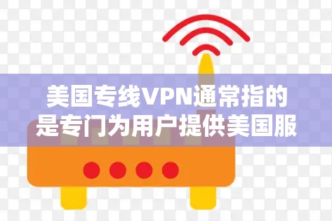 美国专线VPN通常指的是专门为用户提供美国服务器端点的VPN服务。VPN（虚拟专用网）是一种网络技术，允许用户通过加密的通道访问互联网，提供更高的安全性和隐私保护。美国专线VPN可能意味着以下几点