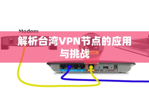 解析台湾VPN节点的应用与挑战 解析台湾VPN节点的应用与挑战