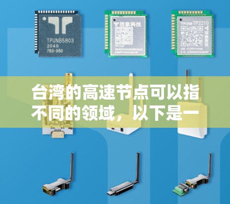 台湾的高速节点可以指不同的领域,以下是一些可能的解释和相关信息 台湾的高速节点可以指不同的领域,以下是一些可能的解释和相关信息