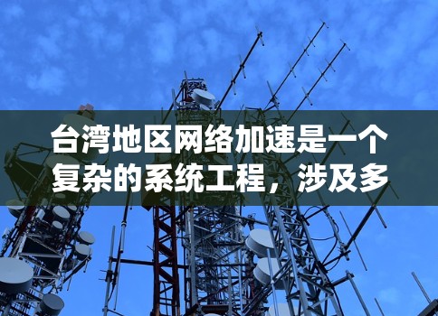 台湾地区网络加速是一个复杂的系统工程，涉及多个方面的考量和合作。以下是实现台湾网络加速的可能措施和策略