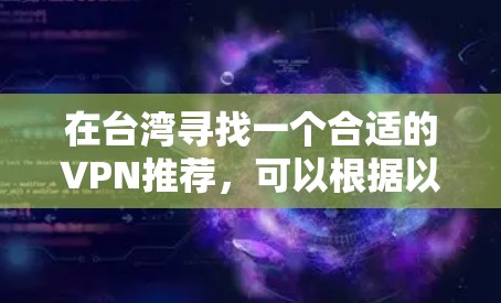 在台湾寻找一个合适的VPN推荐，可以根据以下因素进行综合考虑